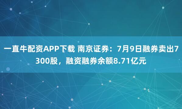 一直牛配资APP下载 南京证券：7月9日融券卖出7300股，融资融券余额8.71亿元