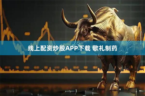 线上配资炒股APP下载 歌礼制药