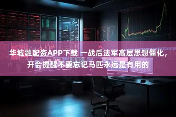 华城融配资APP下载 一战后法军高层思想僵化，开会提醒不要忘记马匹永远是有用的