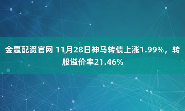 金赢配资官网 11月28日神马转债上涨1.99%，转股溢价率21.46%