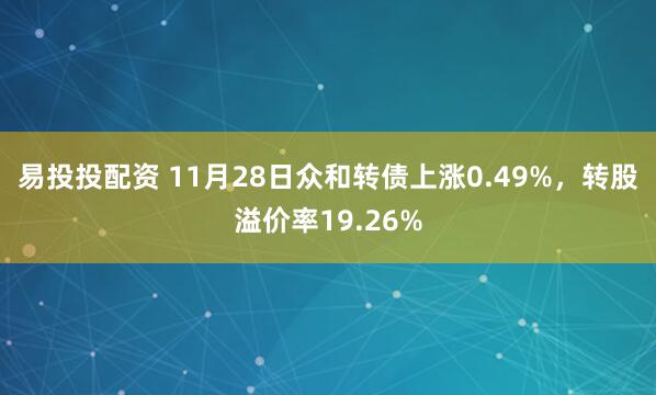 易投投配资 11月28日众和转债上涨0.49%，转股溢价率19.26%