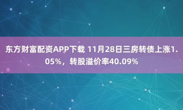 东方财富配资APP下载 11月28日三房转债上涨1.05%，转股溢价率40.09%