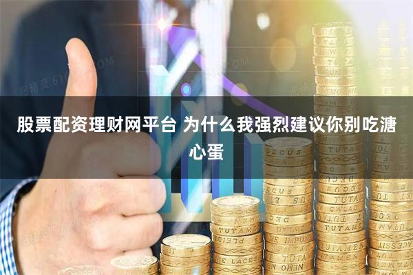 股票配资理财网平台 为什么我强烈建议你别吃溏心蛋