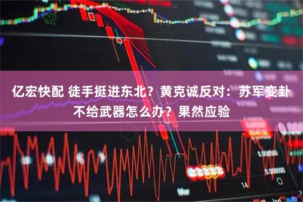 亿宏快配 徒手挺进东北？黄克诚反对：苏军变卦不给武器怎么办？果然应验