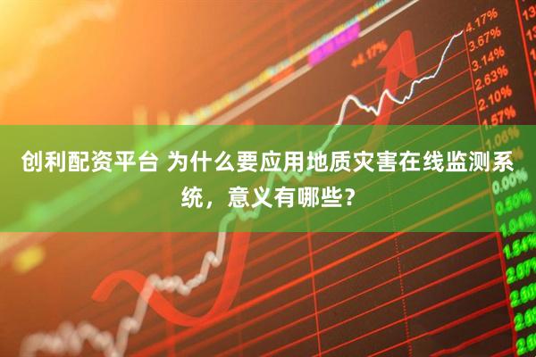 创利配资平台 为什么要应用地质灾害在线监测系统，意义有哪些？