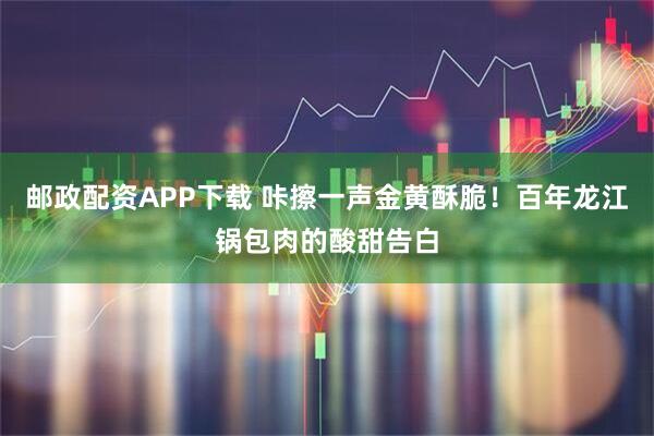 邮政配资APP下载 咔擦一声金黄酥脆！百年龙江锅包肉的酸甜告白