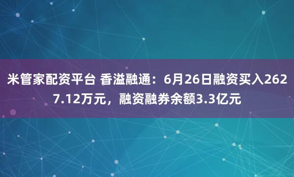 米管家配资平台 香溢融通：6月26日融资买入2627.12万元，融资融券余额3.3亿元
