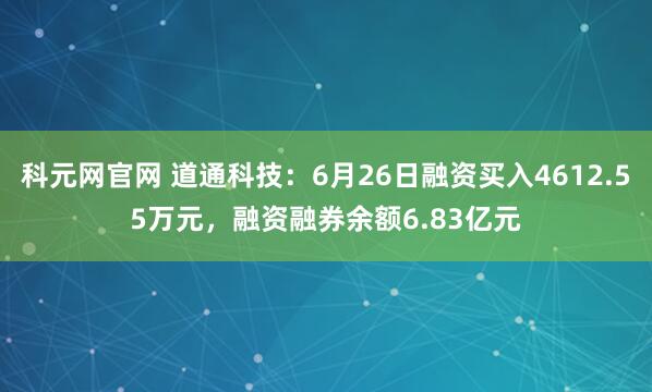 科元网官网 道通科技：6月26日融资买入4612.55万元，融资融券余额6.83亿元