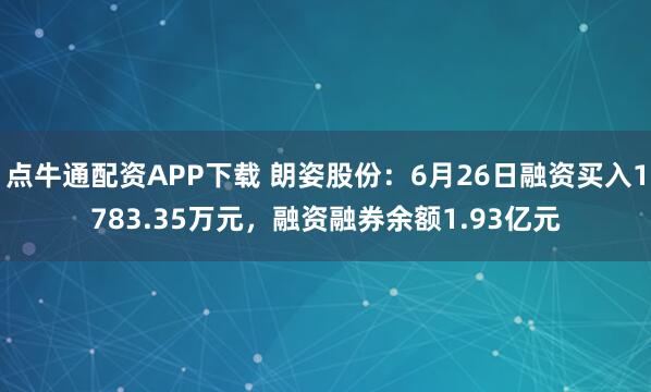 点牛通配资APP下载 朗姿股份：6月26日融资买入1783.35万元，融资融券余额1.93亿元