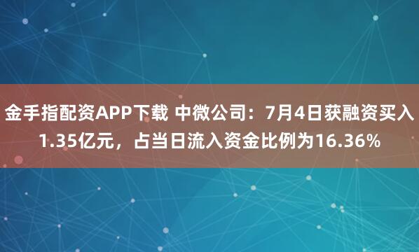 金手指配资APP下载 中微公司：7月4日获融资买入1.35亿元，占当日流入资金比例为16.36%