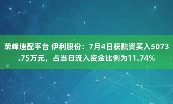 荣峰速配平台 伊利股份：7月4日获融资买入5073.75万元，占当日流入资金比例为11.74%