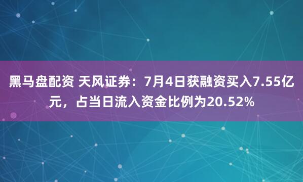 黑马盘配资 天风证券：7月4日获融资买入7.55亿元，占当日流入资金比例为20.52%