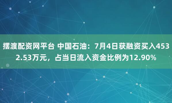 摆渡配资网平台 中国石油：7月4日获融资买入4532.53万元，占当日流入资金比例为12.90%