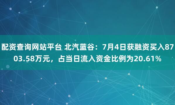 配资查询网站平台 北汽蓝谷：7月4日获融资买入8703.58万元，占当日流入资金比例为20.61%