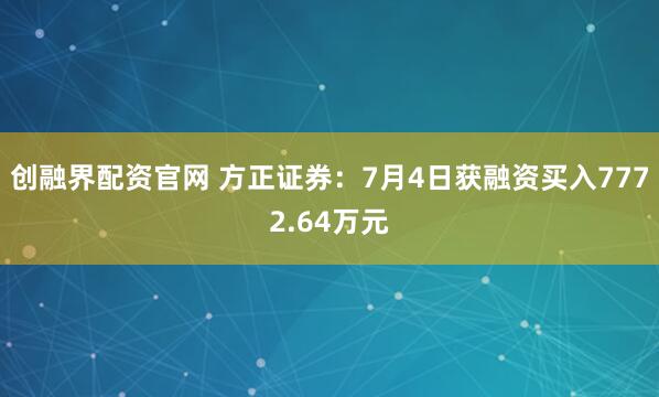 创融界配资官网 方正证券：7月4日获融资买入7772.64万元