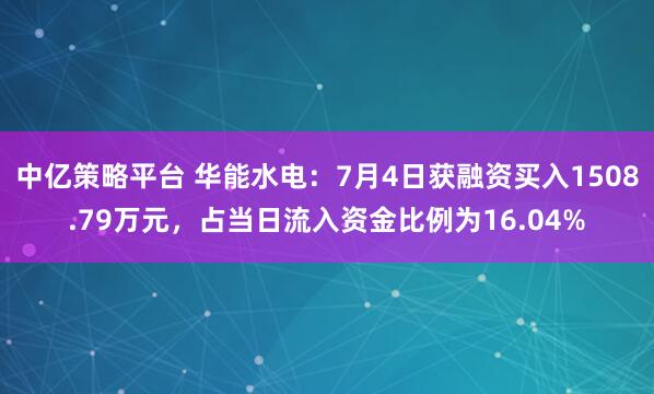 中亿策略平台 华能水电：7月4日获融资买入1508.79万元，占当日流入资金比例为16.04%
