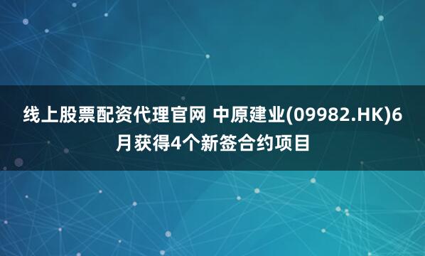 线上股票配资代理官网 中原建业(09982.HK)6月获得4个新签合约项目