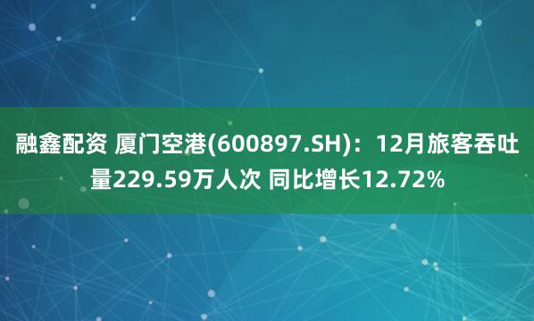 融鑫配资 厦门空港(600897.SH)：12月旅客吞吐量229.59万人次 同比增长12.72%