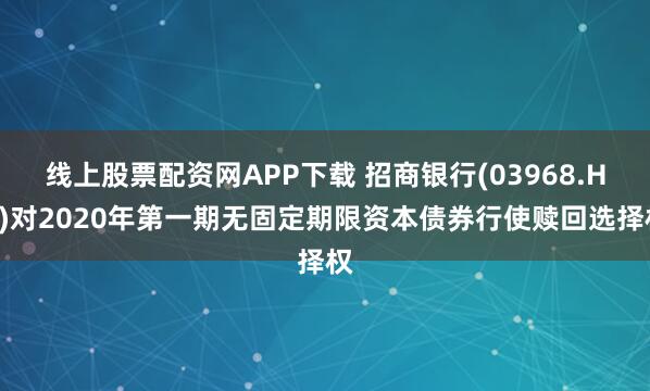 线上股票配资网APP下载 招商银行(03968.HK)对2020年第一期无固定期限资本债券行使赎回选择权