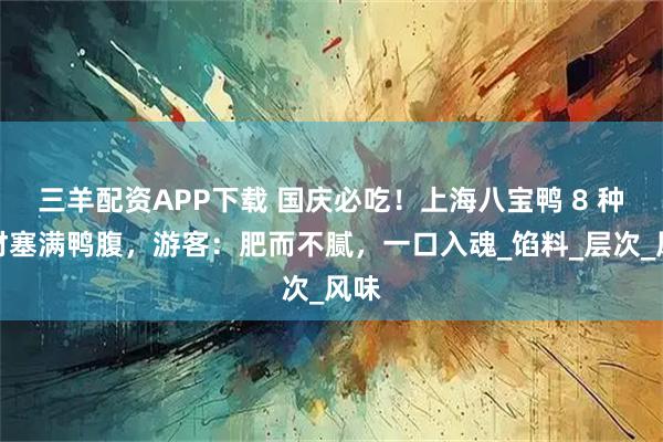 三羊配资APP下载 国庆必吃！上海八宝鸭 8 种食材塞满鸭腹，游客：肥而不腻，一口入魂_馅料_层次_风味