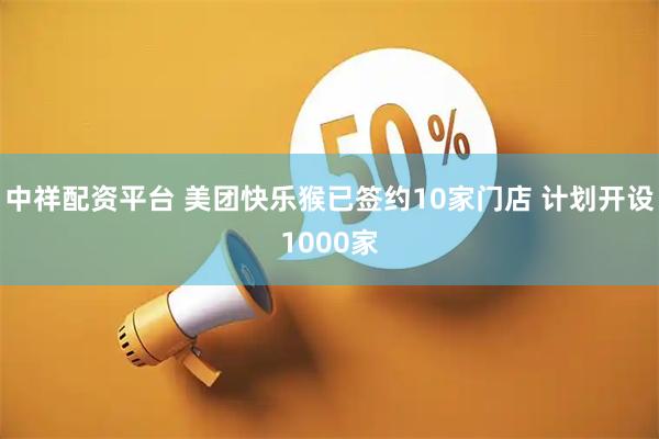 中祥配资平台 美团快乐猴已签约10家门店 计划开设1000家