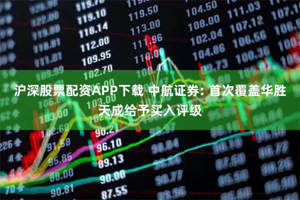沪深股票配资APP下载 中航证券: 首次覆盖华胜天成给予买入评级