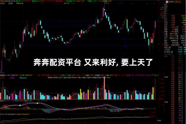 奔奔配资平台 又来利好, 要上天了
