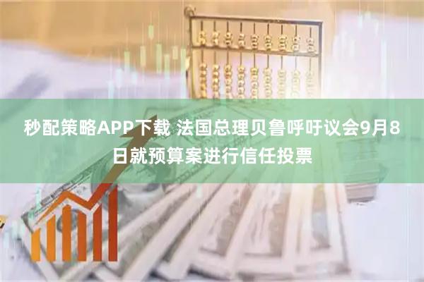 秒配策略APP下载 法国总理贝鲁呼吁议会9月8日就预算案进行信任投票