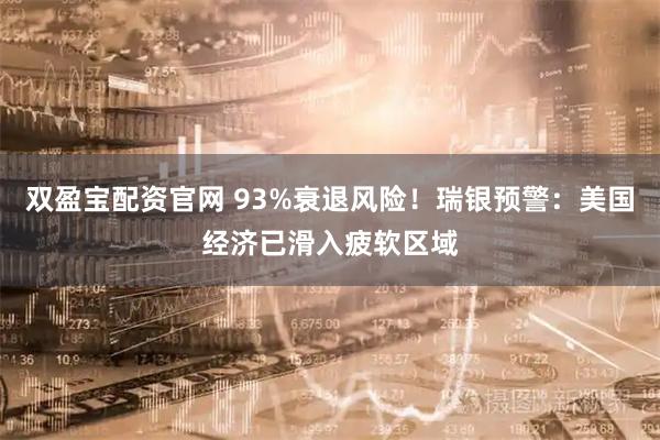 双盈宝配资官网 93%衰退风险！瑞银预警：美国经济已滑入疲软区域