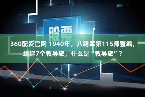 360配资官网 1940年，八路军第115师整编，组建7个教导旅，什么是“教导旅”？
