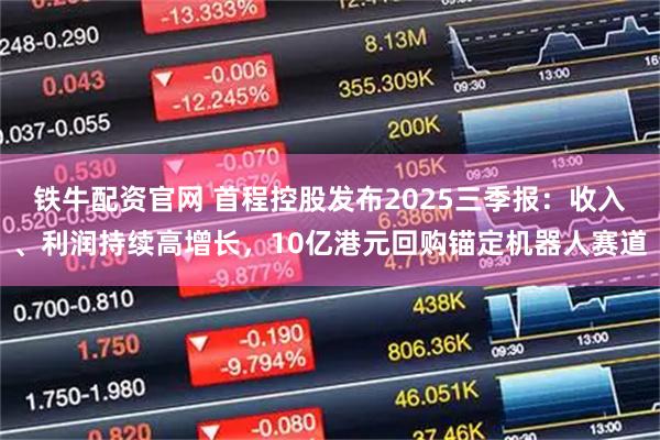 铁牛配资官网 首程控股发布2025三季报：收入、利润持续高增长，10亿港元回购锚定机器人赛道