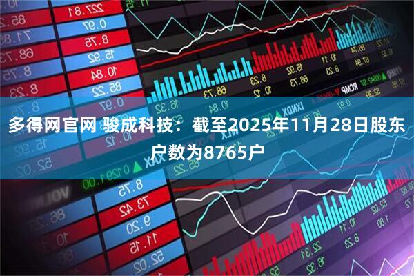 多得网官网 骏成科技：截至2025年11月28日股东户数为8765户